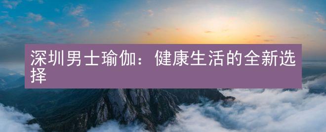 深圳男士瑜伽：健康生活的全新选择